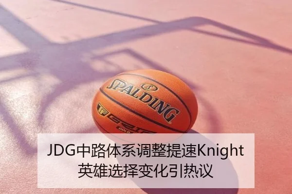 JDG中路体系调整提速Knight英雄选择变化引热议