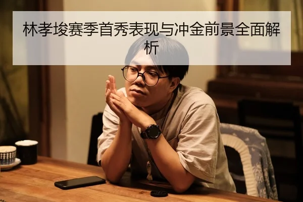 林孝埈赛季首秀表现与冲金前景全面解析