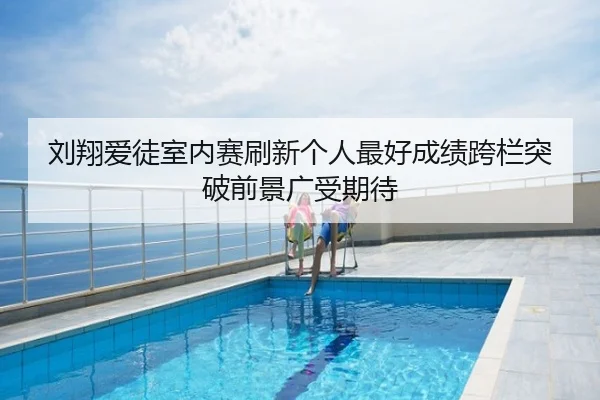 刘翔爱徒室内赛刷新个人最好成绩跨栏突破前景广受期待